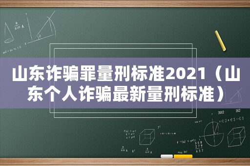 山東詐騙罪量刑標(biāo)準(zhǔn)2021（山東個(gè)人詐騙最新量刑標(biāo)準(zhǔn)）