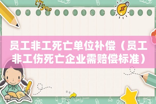 員工非工死亡單位補(bǔ)償（員工非工傷死亡企業(yè)需賠償標(biāo)準(zhǔn)）