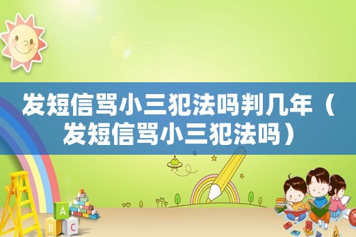 發(fā)短信罵小三犯法嗎判幾年（發(fā)短信罵小三犯法嗎）