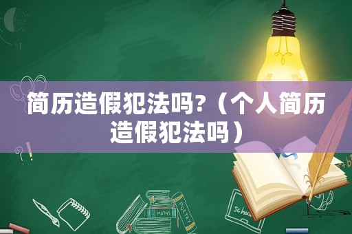 簡歷造假犯法嗎?（個人簡歷造假犯法嗎）