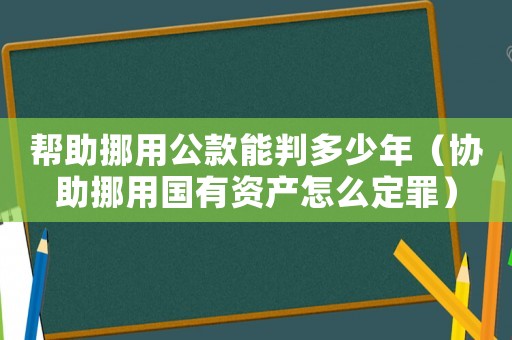 幫助挪用公款能判多少年（協(xié)助挪用國有資產(chǎn)怎么定罪）