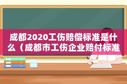 成都2020工傷賠償標(biāo)準(zhǔn)是什么（成都市工傷企業(yè)賠付標(biāo)準(zhǔn)）
