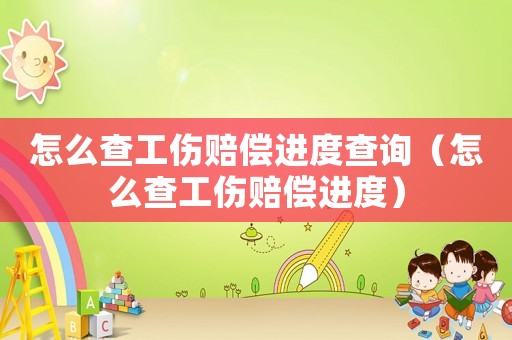 怎么查工傷賠償進(jìn)度查詢（怎么查工傷賠償進(jìn)度）