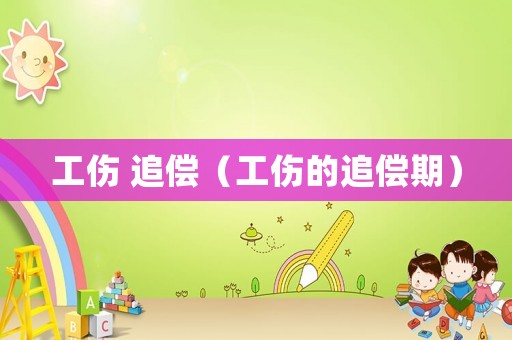 工傷 追償（工傷的追償期）