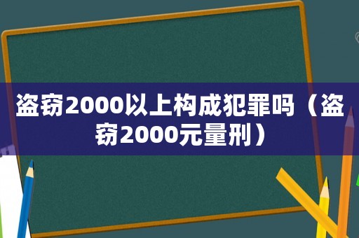 盜竊2000以上構(gòu)成犯罪嗎（盜竊2000元量刑）