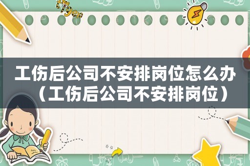 工傷后公司不安排崗位怎么辦（工傷后公司不安排崗位）
