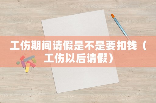 工傷期間請(qǐng)假是不是要扣錢(qián)（工傷以后請(qǐng)假）