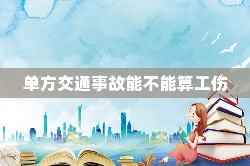 單方交通事故能不能算工傷
