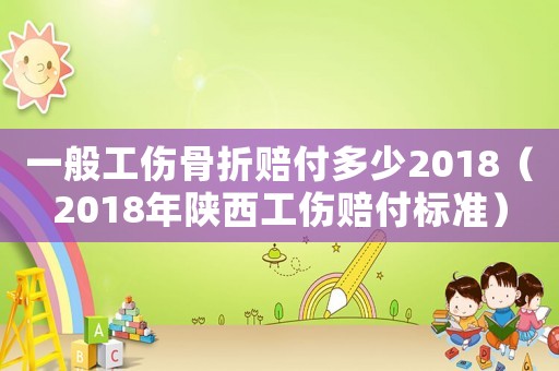 一般工傷骨折賠付多少2018（2018年陜西工傷賠付標準）