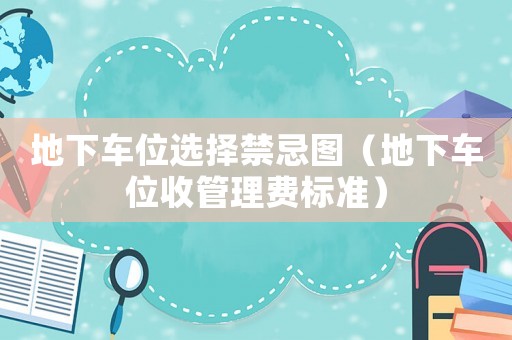 地下車位選擇禁忌圖（地下車位收管理費(fèi)標(biāo)準(zhǔn)）