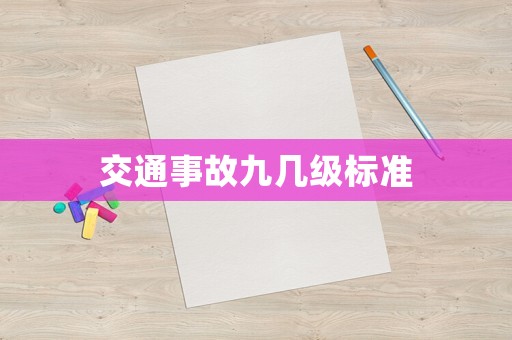 交通事故九幾級(jí)標(biāo)準(zhǔn)