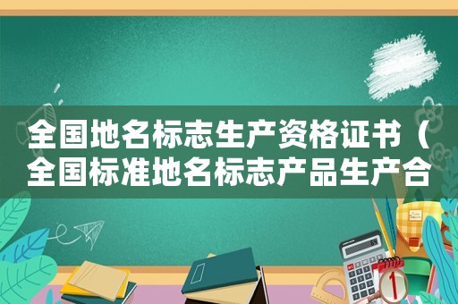 全國(guó)地名標(biāo)志生產(chǎn)資格證書(shū)（全國(guó)標(biāo)準(zhǔn)地名標(biāo)志產(chǎn)品生產(chǎn)合格證）
