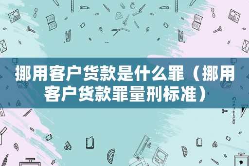挪用客戶貨款是什么罪（挪用客戶貨款罪量刑標(biāo)準(zhǔn)）