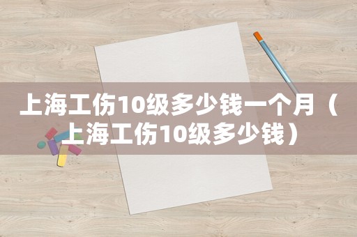 上海工傷10級(jí)多少錢(qián)一個(gè)月（上海工傷10級(jí)多少錢(qián)）