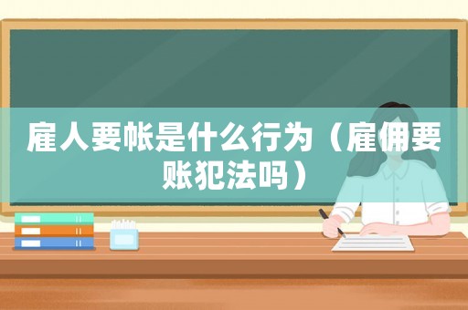 雇人要帳是什么行為（雇傭要賬犯法嗎）