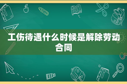 工傷待遇什么時候是解除勞動合同