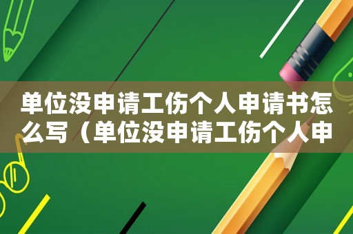 單位沒申請工傷個人申請書怎么寫（單位沒申請工傷個人申請書）