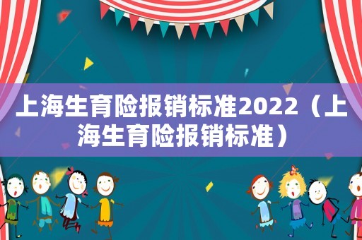上海生育險(xiǎn)報(bào)銷(xiāo)標(biāo)準(zhǔn)2022（上海生育險(xiǎn)報(bào)銷(xiāo)標(biāo)準(zhǔn)）