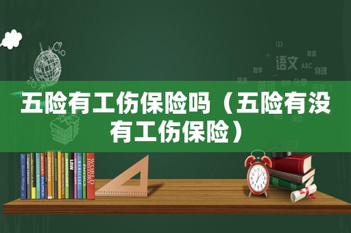 五險有工傷保險嗎（五險有沒有工傷保險）