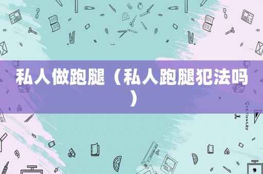 私人做跑腿（私人跑腿犯法嗎）