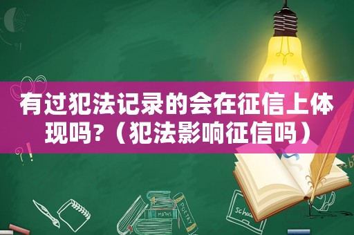有過犯法記錄的會在征信上體現(xiàn)嗎?（犯法影響征信嗎）