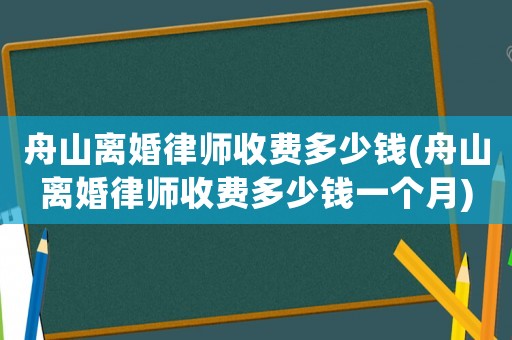 舟山離婚律師收費(fèi)多少錢(舟山離婚律師收費(fèi)多少錢一個(gè)月)