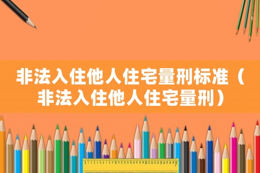非法入住他人住宅量刑標(biāo)準(zhǔn)（非法入住他人住宅量刑）