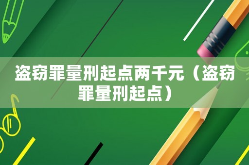 盜竊罪量刑起點(diǎn)兩千元（盜竊罪量刑起點(diǎn)）