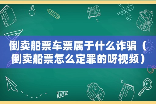 倒賣(mài)船票車(chē)票屬于什么詐騙（倒賣(mài)船票怎么定罪的呀視頻）