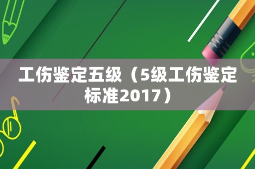 工傷鑒定五級（5級工傷鑒定標準2017）
