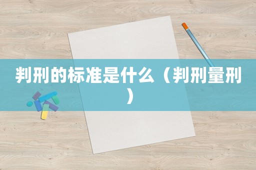 判刑的標準是什么（判刑量刑）