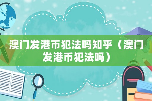 澳門發(fā)港幣犯法嗎知乎（澳門發(fā)港幣犯法嗎）