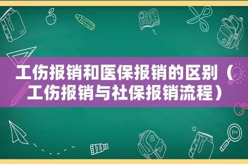 工傷報(bào)銷和醫(yī)保報(bào)銷的區(qū)別（工傷報(bào)銷與社保報(bào)銷流程）