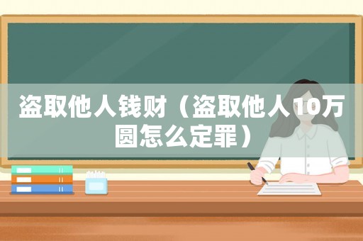 盜取他人錢財(cái)（盜取他人10萬圓怎么定罪）