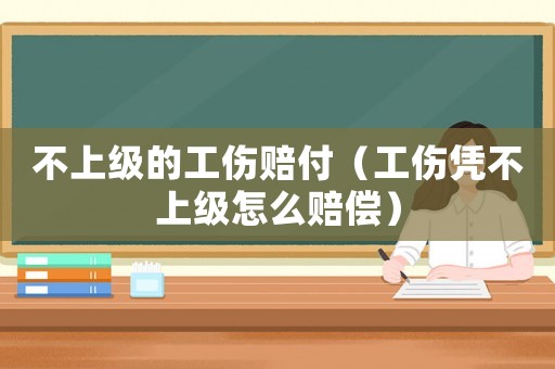 不上級(jí)的工傷賠付（工傷憑不上級(jí)怎么賠償）