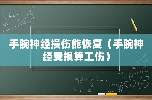 手腕神經(jīng)損傷能恢復(fù)（手腕神經(jīng)受損算工傷）