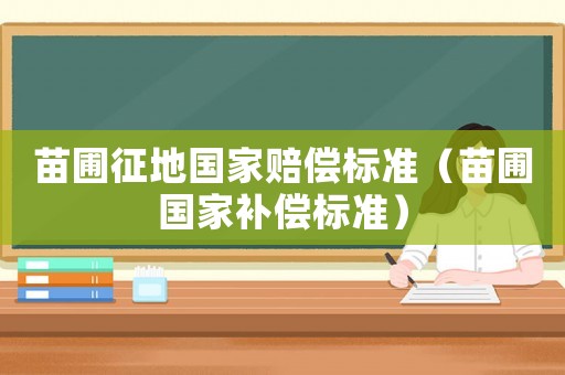 苗圃征地國家賠償標(biāo)準(zhǔn)（苗圃國家補(bǔ)償標(biāo)準(zhǔn)）