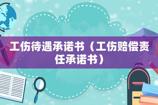 工傷待遇承諾書（工傷賠償責(zé)任承諾書）