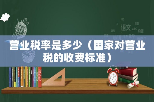 營業(yè)稅率是多少（國家對營業(yè)稅的收費標準）