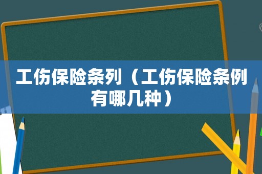 工傷保險(xiǎn)條列（工傷保險(xiǎn)條例有哪幾種）