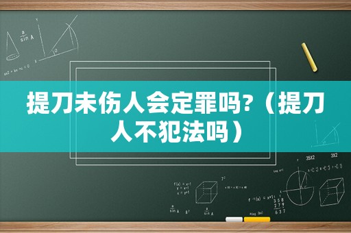提刀未傷人會(huì)定罪嗎?（提刀人不犯法嗎）