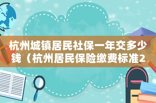 杭州城鎮(zhèn)居民社保一年交多少錢（杭州居民保險(xiǎn)繳費(fèi)標(biāo)準(zhǔn)2015）
