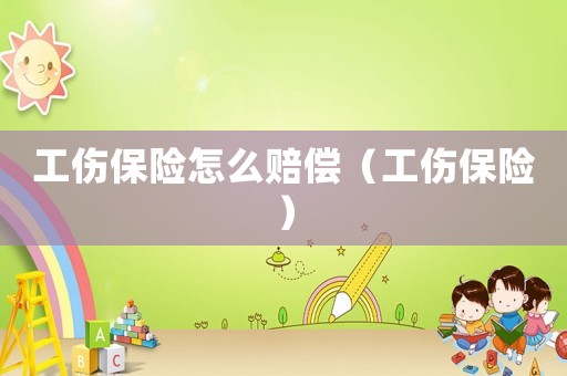 工傷保險怎么賠償（工傷保險）