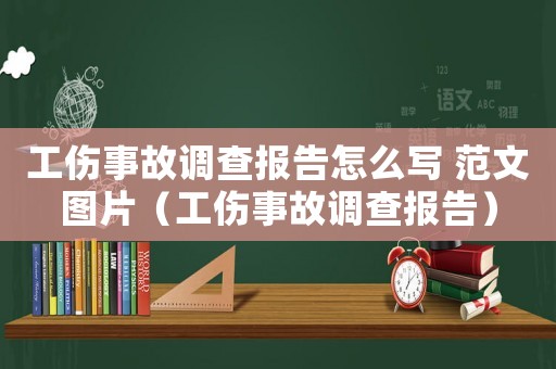 工傷事故調(diào)查報(bào)告怎么寫 范文圖片（工傷事故調(diào)查報(bào)告）