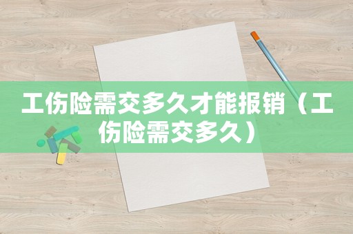 工傷險(xiǎn)需交多久才能報(bào)銷（工傷險(xiǎn)需交多久）