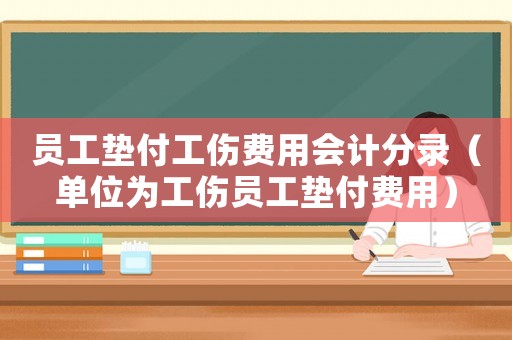 員工墊付工傷費用會計分錄（單位為工傷員工墊付費用）