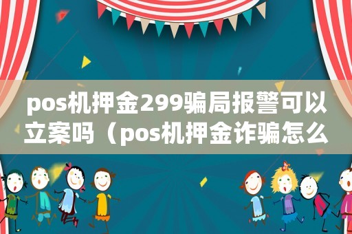 pos機押金299騙局報警可以立案嗎（pos機押金詐騙怎么定罪）
