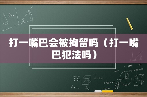 打一嘴巴會(huì)被拘留嗎（打一嘴巴犯法嗎）