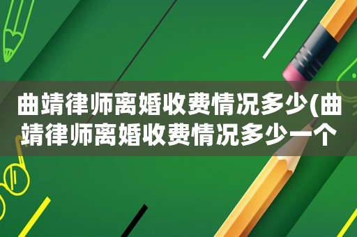 曲靖律師離婚收費(fèi)情況多少(曲靖律師離婚收費(fèi)情況多少一個(gè)月)
