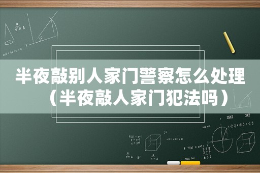 半夜敲別人家門警察怎么處理（半夜敲人家門犯法嗎）